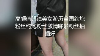 高颜值眼镜美女游历全国约炮粉丝约炮粉丝激情啪啪粉丝抽插好