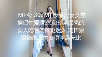 [MP4/ 303M] 极品淫妻女友情侣性爱泄密流出 越漂亮的女人吃着肉棒更迷人 肉棒狠狠撞击下体变得淫荡无比