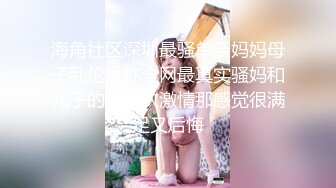 海角社区深圳最骚单亲妈妈母子乱伦号称全网最真实骚妈和儿子的第一次激情那感觉很满足又后悔