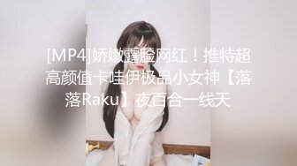 [MP4]娇嫩露脸网红！推特超高颜值卡哇伊极品小女神【落落Raku】夜百合一线天