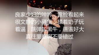 良家少妇的呻吟，露脸看起来很文静的小骚货，揉着奶子玩着逼，跳弹加黑牛，逼逼好大真往里塞啊不要错过