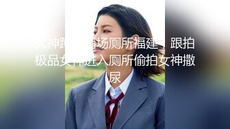 大神蹲点商场厕所福建，跟拍极品女神进入厕所偷拍女神撒尿