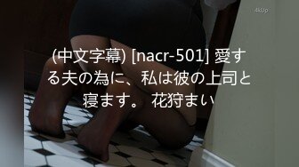 (中文字幕) [nacr-501] 愛する夫の為に、私は彼の上司と寝ます。 花狩まい