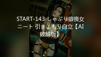 START-143 しゃぶり癖喪女ニート 引きこもり自立【AI破解版】