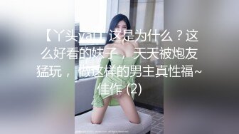 【丫头yai】这是为什么？这么好看的妹子， 天天被炮友猛玩， 做这样的男主真性福~佳作 (2)