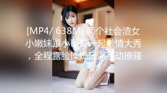 [MP4/ 638M] 两个社会渣女小嫩妹跟小哥哥一起激情大秀，全程露脸揉奶玩逼互动撩骚