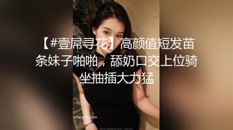 【#壹屌寻花】高颜值短发苗条妹子啪啪，舔奶口交上位骑坐抽插大力猛