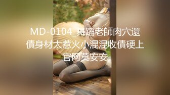 MD-0104_舞蹈老師肉穴還債身材太惹火小混混收債硬上官网莫安安