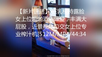 【新片速遞】 巨乳模特露脸女上位啪啪酒店做爱，丰满大屁股，近景视角口交女上位专业榨汁机[512M/MP4/44:34]