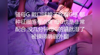 骚母G 戴口球脖子拴着G绳 那种征服感有点爽 母G也是非常配合 没几分钟母G的逼就湿了被操得阴唇外翻