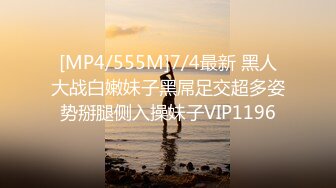 [MP4/555M]7/4最新 黑人大战白嫩妹子黑屌足交超多姿势掰腿侧入操妹子VIP1196