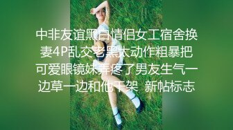 中非友谊黑白情侣女工宿舍换妻4P乱交老黑太动作粗暴把可爱眼镜妹弄疼了男友生气一边草一边和他干架  新帖标志