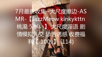 7月最新收集~大尺度擦边-ASMR-【JazzMeow kinkykttn 桃湯うがい】 大尺度淫语 剧情模拟乳交 舔舌诱惑 收费福利【 100v】 (114)