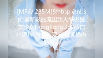 [MP4/ 235M]&nbsp;&nbsp; 最新极品流出超火爆极品美少女HongKongDoll私信小短片-激情纯爱 无套顶操内射粉穴