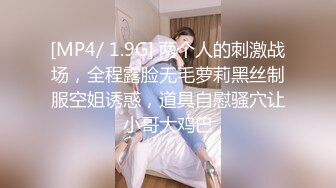 [MP4/ 1.9G] 两个人的刺激战场，全程露脸无毛萝莉黑丝制服空姐诱惑，道具自慰骚穴让小哥大鸡巴