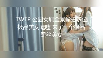 TWTP 公园女厕全景偷拍多位极品美女嘘嘘 来了一个极品黑丝美女