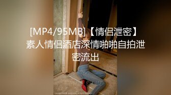 [MP4/95MB]【情侣泄密】素人情侣酒店深情啪啪自拍泄密流出