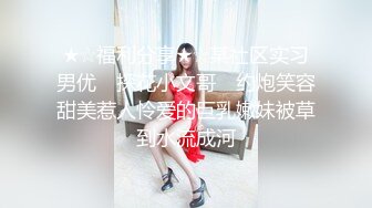 ★☆福利分享★☆某社区实习男优 ▶探花小文哥◀ 约炮笑容甜美惹人怜爱的巨乳嫩妹被草到水流成河