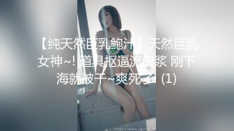 【纯天然巨乳鲍汁】天然巨乳女神~! 道具抠逼流白浆 刚下海就被干~爽死了! (1)