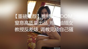 【重磅推荐】推特大神DOM_窒息高质量出品_炮机抽插女教授反差婊_调教完成自己骚