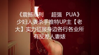 《震撼福利☀️超强☛PUA》少妇人妻杀手推特UP主【老大】实力征服身边各行各业所有反差人妻婊