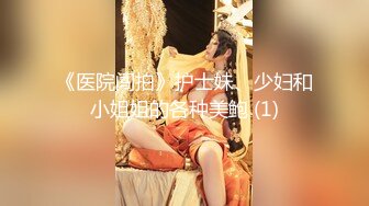 《医院闯拍》护士妹、少妇和小姐姐的各种美鲍 (1)