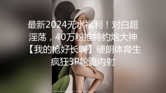 最新2024无水福利！对白超淫荡，40万粉推特约炮大神【我的枪好长啊】硬朗体育生疯狂3P轮流内射