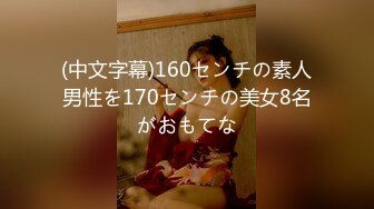 (中文字幕)160センチの素人男性を170センチの美女8名がおもてな