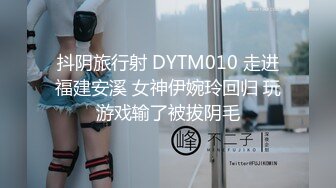 抖阴旅行射 DYTM010 走进福建安溪 女神伊婉玲回归 玩游戏输了被拔阴毛