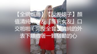 【全網推薦】【反差婊子】顏值清純嫩女友『蘿莉女友』口交啪啪（完整全套）清純的外表下隱藏著一顆騷動的心