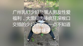 广州乳钉少妇与黑人男友性爱福利，大黑粗肉棒疯狂深喉口交插的少妇干呕，一点不知道怜惜妹子