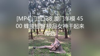 [MP4]门票138 厦门车模 4500 蜂腰翘臀 极品女神干起来带劲