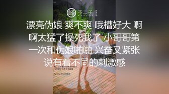 漂亮伪娘 爽不爽 哦槽好大 啊啊太猛了操死我了 小哥哥第一次和伪娘啪啪 兴奋又紧张说有着不同的刺激感