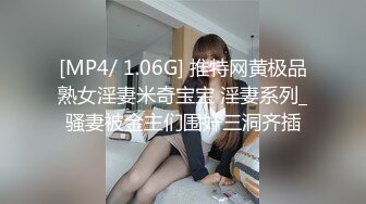 [MP4/ 1.06G] 推特网黄极品熟女淫妻米奇宝宝 淫妻系列_骚妻被金主们围奸三洞齐插