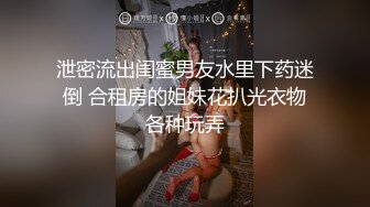 泄密流出闺蜜男友水里下药迷倒 合租房的姐妹花扒光衣物各种玩弄