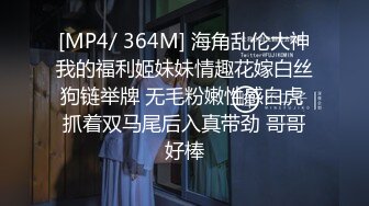 [MP4/ 364M] 海角乱伦大神我的福利姬妹妹情趣花嫁白丝狗链举牌 无毛粉嫩性感白虎 抓着双马尾后入真带劲 哥哥好棒