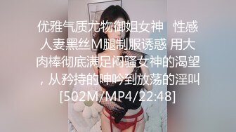 优雅气质尤物御姐女神✿性感人妻黑丝M腿制服诱惑 用大肉棒彻底满足闷骚女神的渴望，从矜持的呻吟到放荡的淫叫[502M/MP4/22:48]