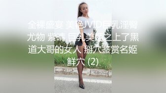 全裸盛宴 美艳JVID巨乳淫臀尤物 紫晴 巨乳美姬之上了黑道大哥的女人 掰穴鉴赏名姬鲜穴 (2)