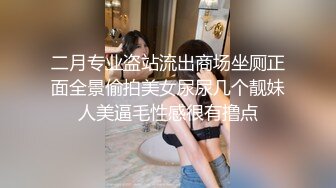 二月专业盗站流出商场坐厕正面全景偷拍美女尿尿几个靓妹人美逼毛性感很有撸点