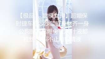 【极品❤️嫩模女神】超媚保时捷车模沙沙颜值身材齐一身 公狗腰大屌爆肏蜜穴 汁液都拉丝 浪叫不止内射精液