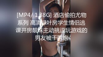 [MP4/ 1.38G] 酒店偷拍尤物系列 高清绿叶房学生情侣逃课开房靓妹主动挑逗玩游戏的男友被干两炮