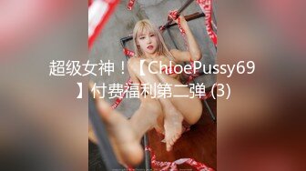 超级女神！【ChloePussy69】付费福利第二弹 (3)