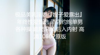 极品美乳淫妻『嫂子爱露出』年终性爱甄选 酒店约炮单男各种操 跪爬深喉 后入内射 高清1080P原版