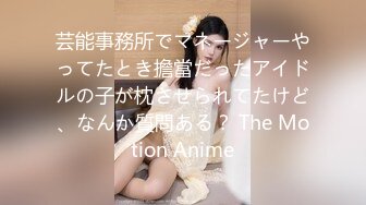 芸能事務所でマネージャーやってたとき擔當だったアイドルの子が枕させられてたけど、なんか質問ある？ The Motion Anime