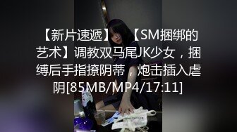 【新片速遞】 ✨【SM捆绑的艺术】调教双马尾JK少女，捆缚后手指撩阴蒂，炮击插入虐阴[85MB/MP4/17:11]