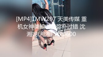 [MP4]TMW207 天美传媒 重机女神美鲍肉偿弥补过错 沈湘妮(湘湘) VIP0600