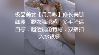 极品美女【月月嗷】修长美腿细腰，脱衣舞诱惑，多毛骚逼自慰，超近视角特写，双指扣入水很多