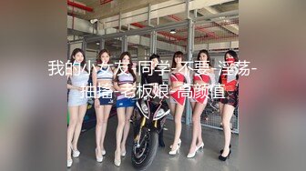 我的小女友-同学-不要-淫荡-抽搐-老板娘-高颜值