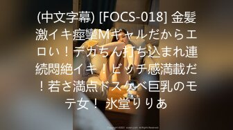 (中文字幕) [FOCS-018] 金髪激イキ痙攣Mギャルだからエロい！デカちん打ち込まれ連続悶絶イキ！ビッチ感満載だ！若さ満点ドスケベ巨乳のモテ女！ 氷堂りりあ