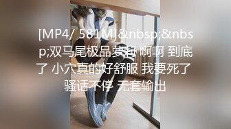 [MP4/ 581M]&nbsp;&nbsp;双马尾极品萝莉 啊啊 到底了 小穴真的好舒服 我要死了 骚话不停 无套输出